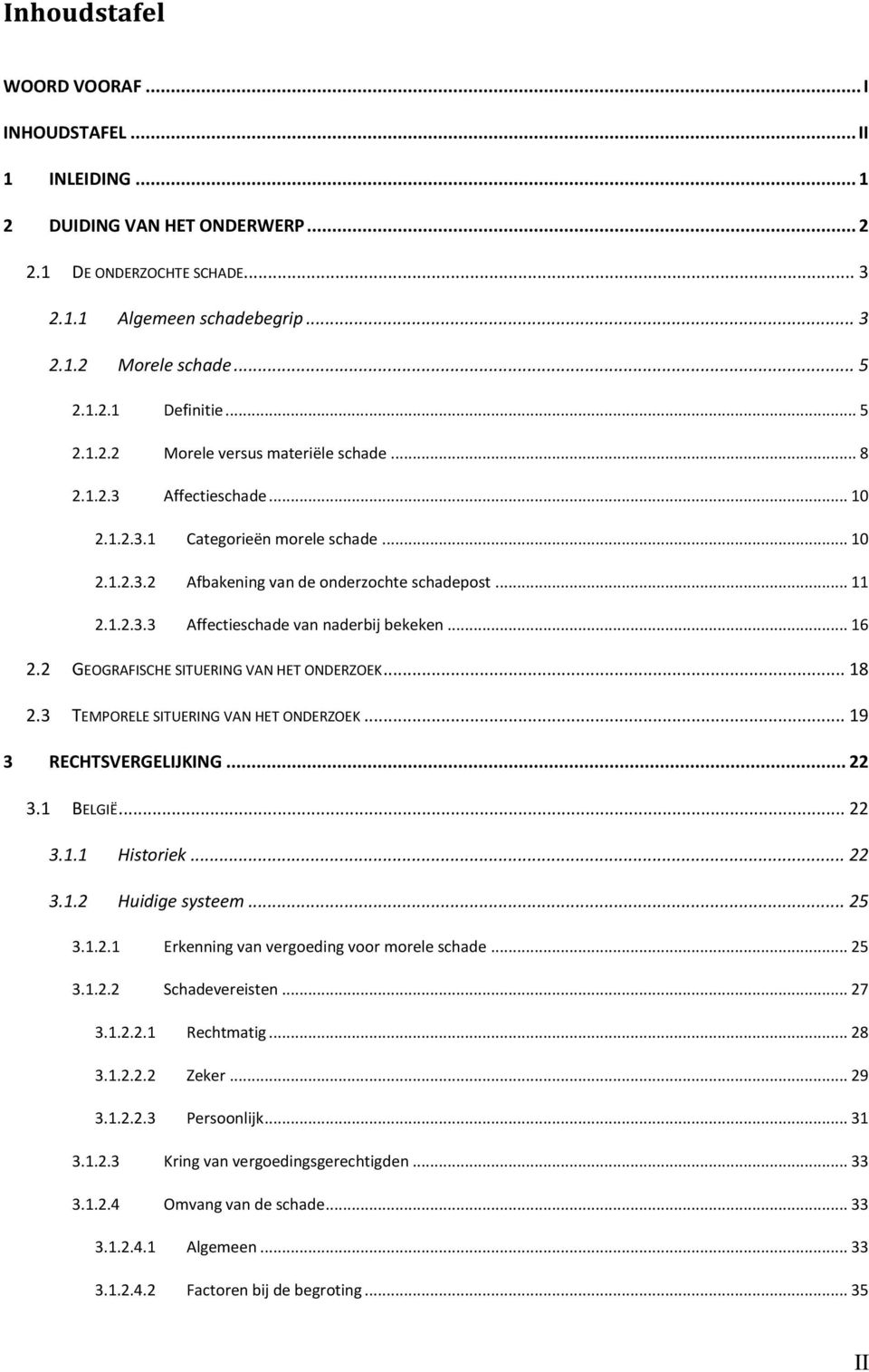 2 GEOGRAFISCHE SITUERING VAN HET ONDERZOEK... 18 2.3 TEMPORELE SITUERING VAN HET ONDERZOEK... 19 3 RECHTSVERGELIJKING... 22 3.1 BELGIË... 22 3.1.1 Historiek... 22 3.1.2 Huidige systeem... 25 3.1.2.1 Erkenning van vergoeding voor morele schade.