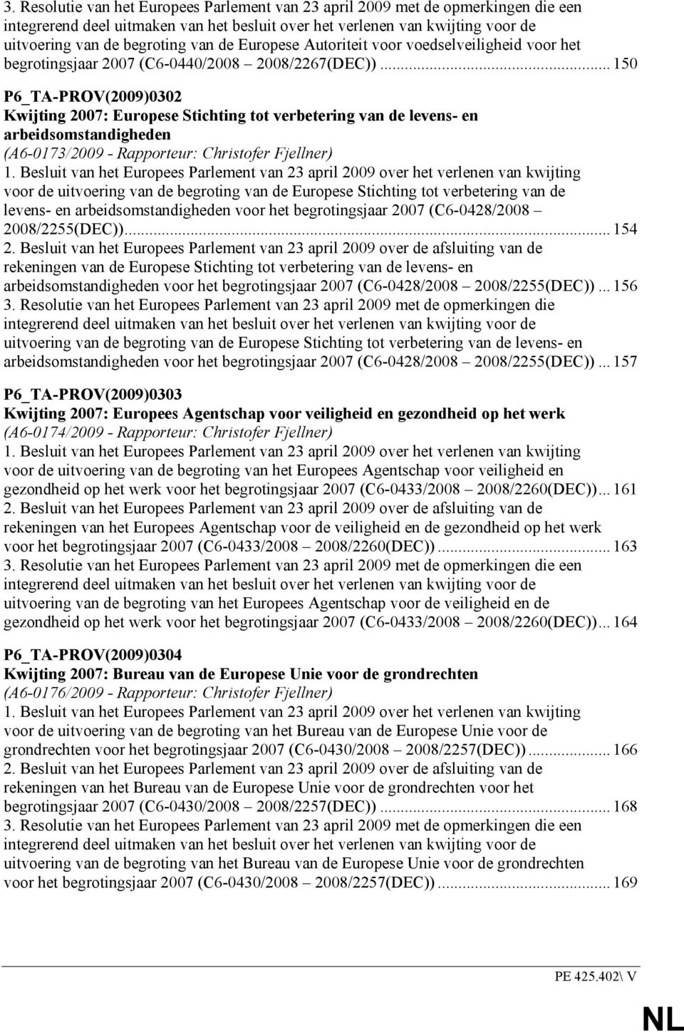 .. 50 P6_TA-PROV(2009)0302 Kwijting 2007: Europese Stichting tot verbetering van de levens- en arbeidsomstandigheden (A6-073/2009 - Rapporteur: Christofer Fjellner).