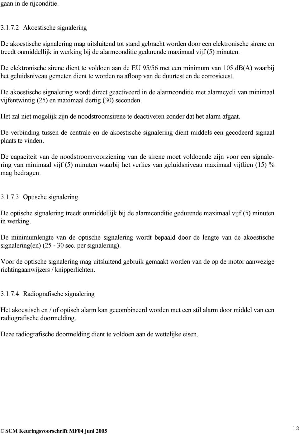 vijf (5) minuten. De elektronische sirene dient te voldoen aan de EU 95/56 met een minimum van 105 db(a) waarbij het geluidsniveau gemeten dient te worden na afloop van de duurtest en de corrosietest.