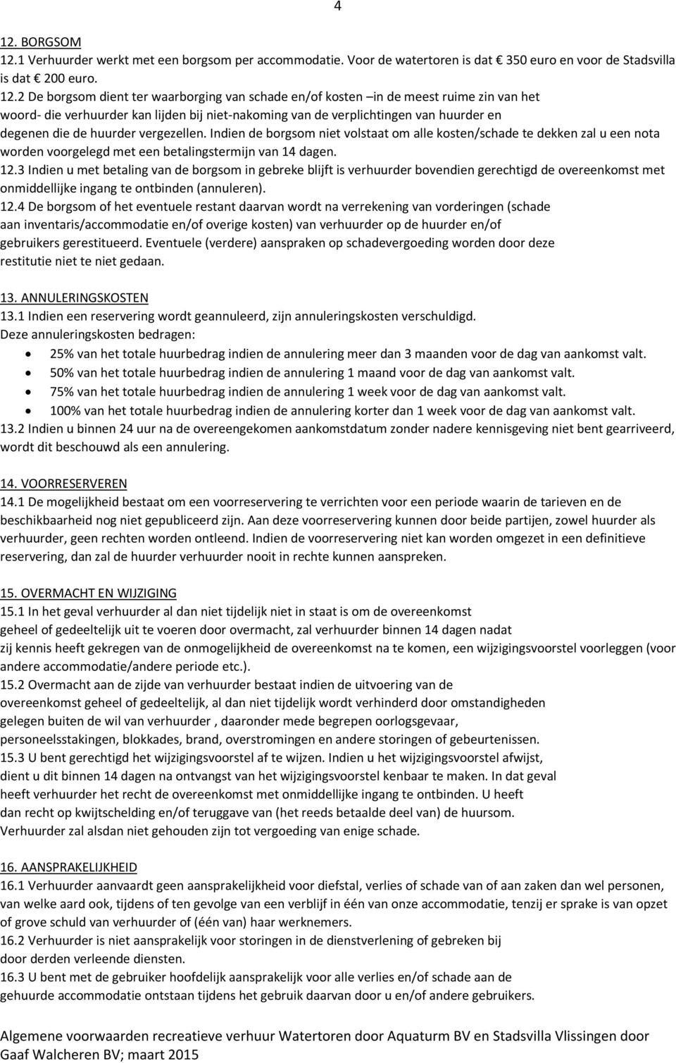 Indien de borgsom niet volstaat om alle kosten/schade te dekken zal u een nota worden voorgelegd met een betalingstermijn van 14 dagen. 12.