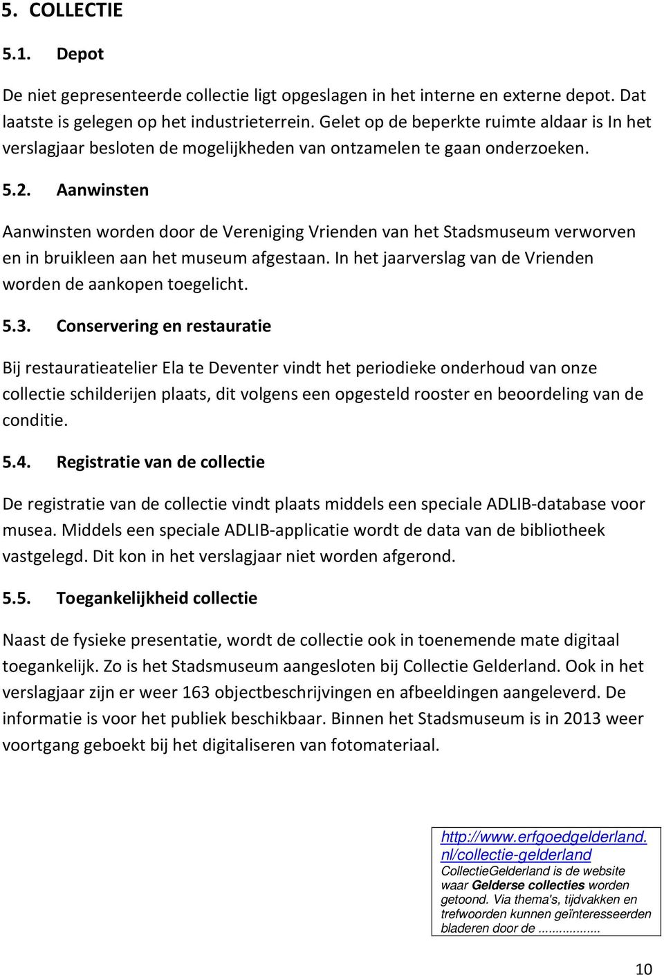 Aanwinsten Aanwinsten worden door de Vereniging Vrienden van het Stadsmuseum verworven en in bruikleen aan het museum afgestaan. In het jaarverslag van de Vrienden worden de aankopen toegelicht. 5.3.