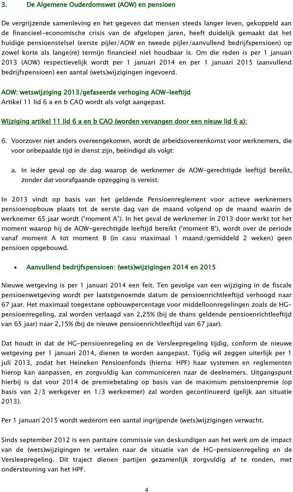 Om die reden is per 1 januari 2013 (AOW) respectievelijk wordt per 1 januari 2014 en per 1 januari 2015 (aanvullend bedrijfspensioen) een aantal (wets)wijzigingen ingevoerd.