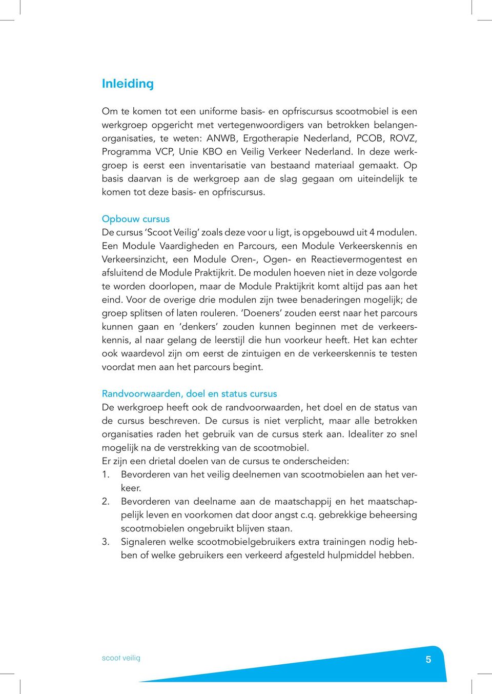 Op basis daarvan is de werkgroep aan de slag gegaan om uiteindelijk te komen tot deze basis- en opfriscursus. Opbouw cursus De cursus Scoot Veilig zoals deze voor u ligt, is opgebouwd uit 4 modulen.