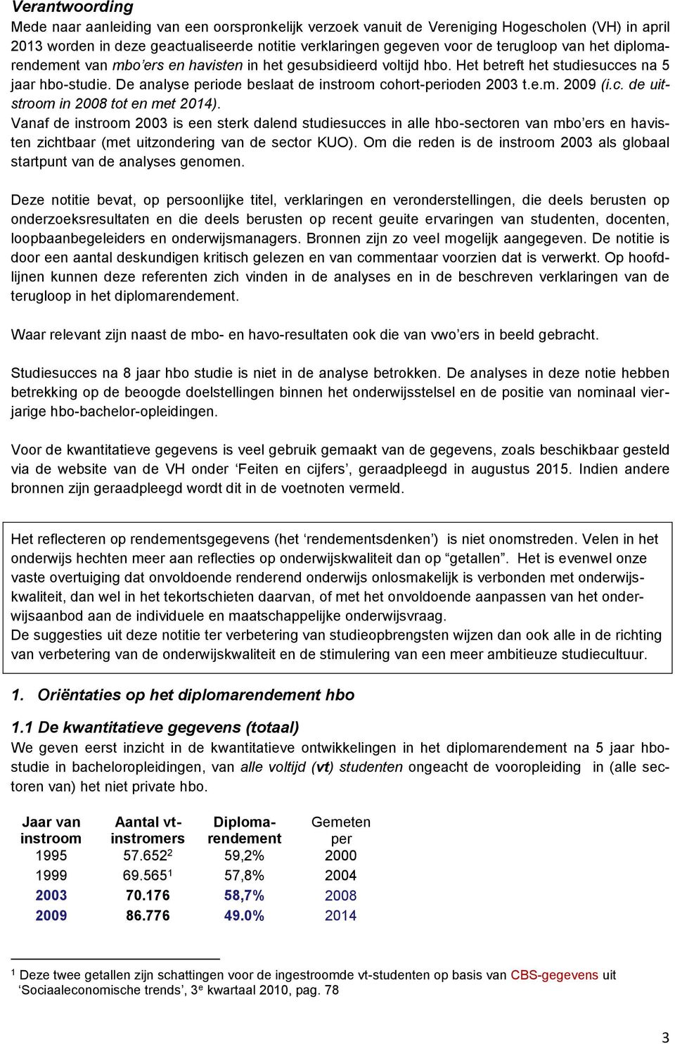 c. de uitstroom in 2008 tot en met 2014). Vanaf de instroom 2003 is een sterk dalend studiesucces in alle hbo-sectoren van mbo ers en havisten zichtbaar (met uitzondering van de sector KUO).