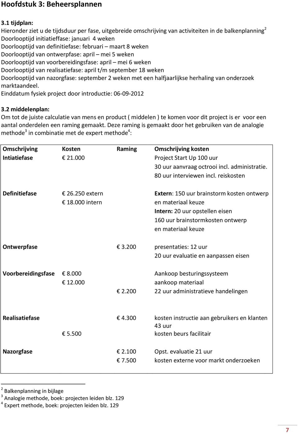 februari maart 8 weken Doorlooptijd van ontwerpfase: april mei 5 weken Doorlooptijd van voorbereidingsfase: april mei 6 weken Doorlooptijd van realisatiefase: april t/m september 18 weken