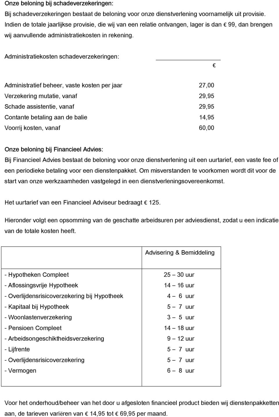 Administratiekosten schadeverzekeringen: Administratief beheer, vaste kosten per jaar 27,00 Verzekering mutatie, vanaf 29,95 Schade assistentie, vanaf 29,95 Contante betaling aan de balie 14,95