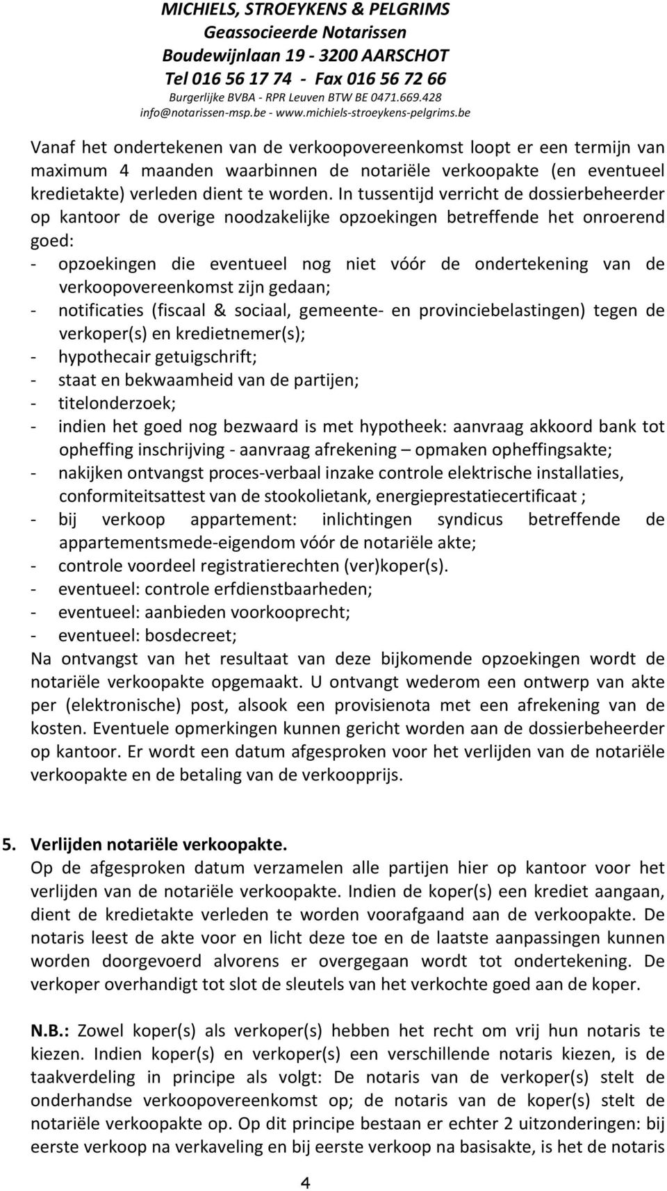 verkoopovereenkomst zijn gedaan; - notificaties (fiscaal & sociaal, gemeente- en provinciebelastingen) tegen de verkoper(s) en kredietnemer(s); - hypothecair getuigschrift; - staat en bekwaamheid van