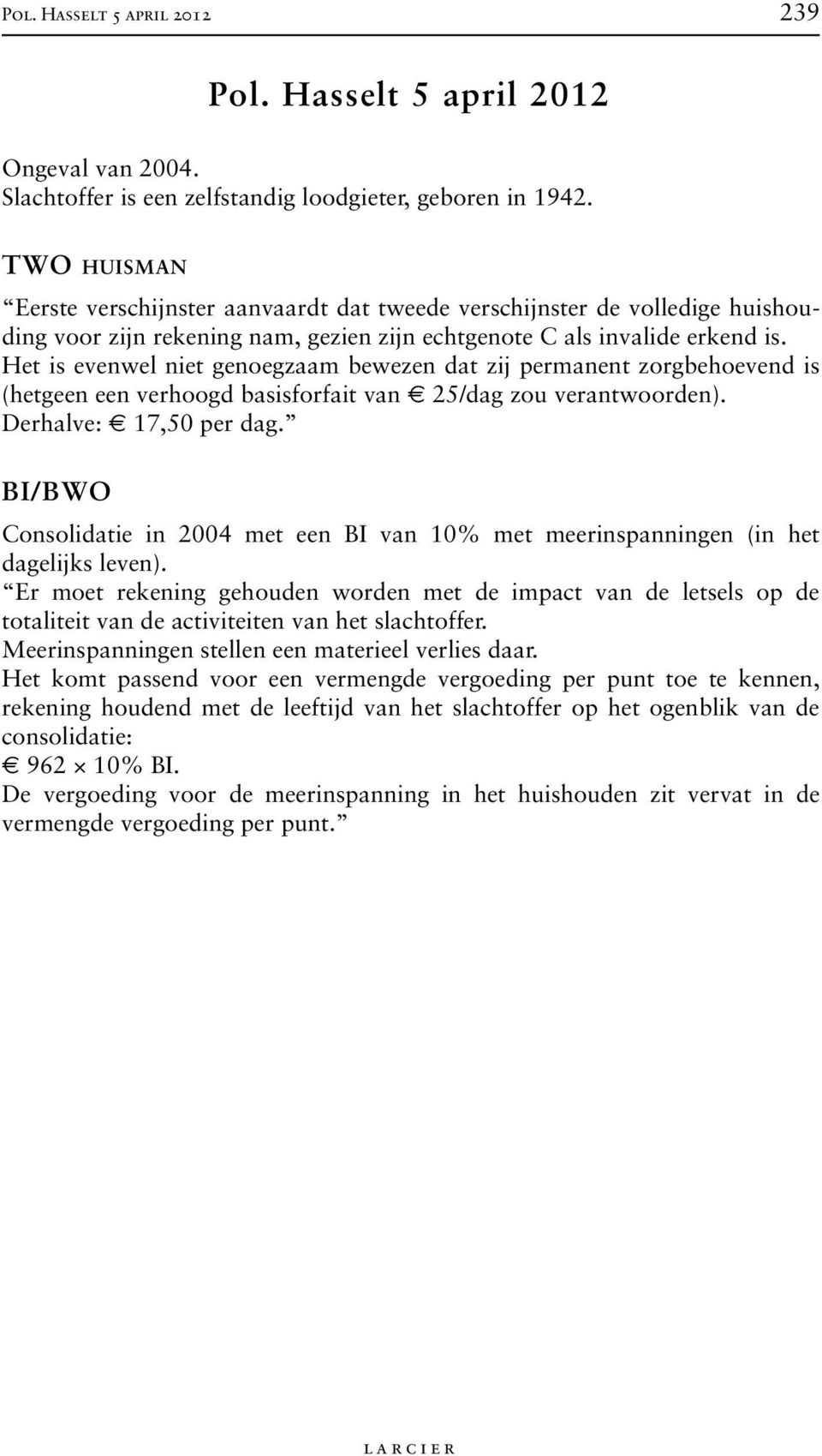 Het is evenwel niet genoegzaam bewezen dat zij permanent zorgbehoevend is (hetgeen een verhoogd basisforfait van 25/dag zou verantwoorden). Derhalve: 17,50 per dag.