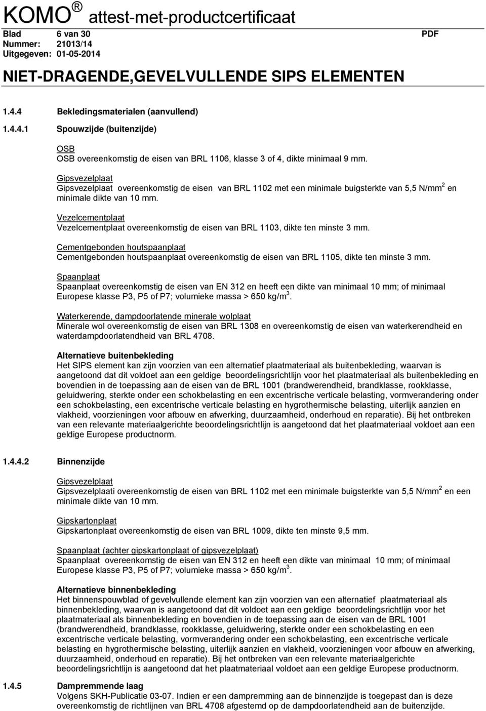 Vezelcementplaat Vezelcementplaat overeenkomstig de eisen van BRL 1103, dikte ten minste 3 mm.