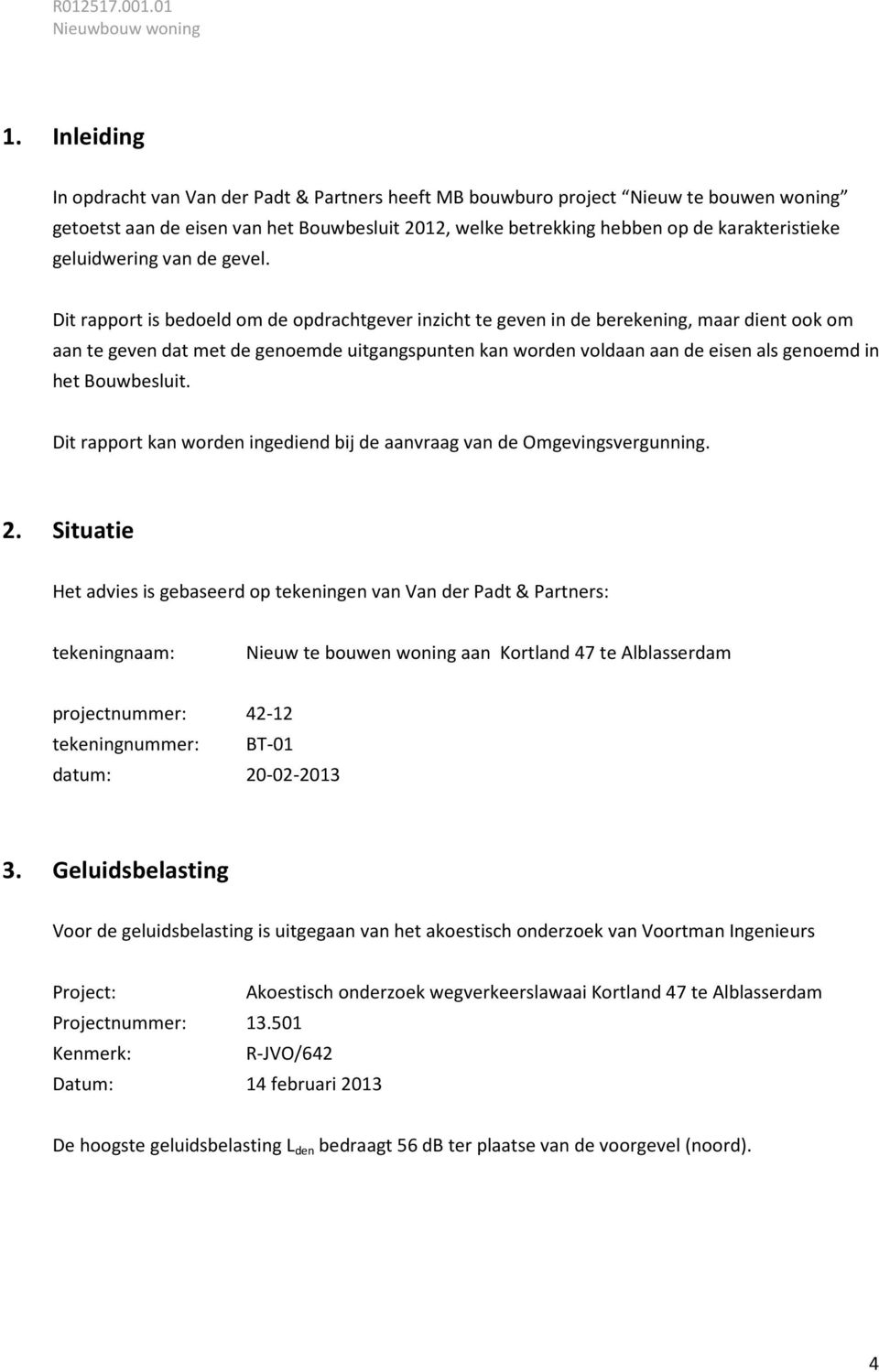 Dit rapport is bedoeld om de opdrachtgever inzicht te geven in de berekening, maar dient ook om aan te geven dat met de genoemde uitgangspunten kan worden voldaan aan de eisen als genoemd in het