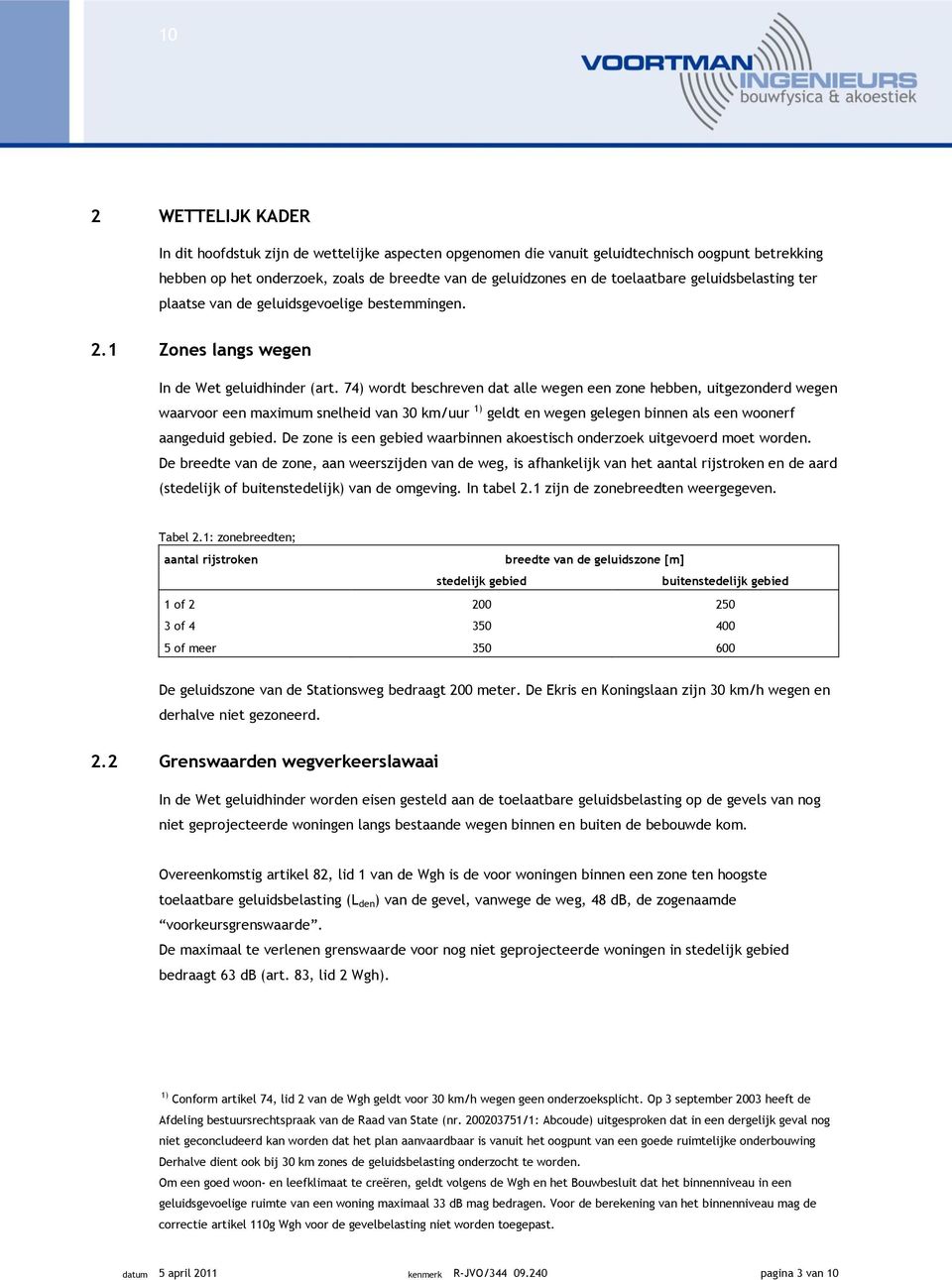 74) wordt beschreven dat alle wegen een zone hebben, uitgezonderd wegen waarvoor een maximum snelheid van 30 km/uur 1) geldt en wegen gelegen binnen als een woonerf aangeduid gebied.