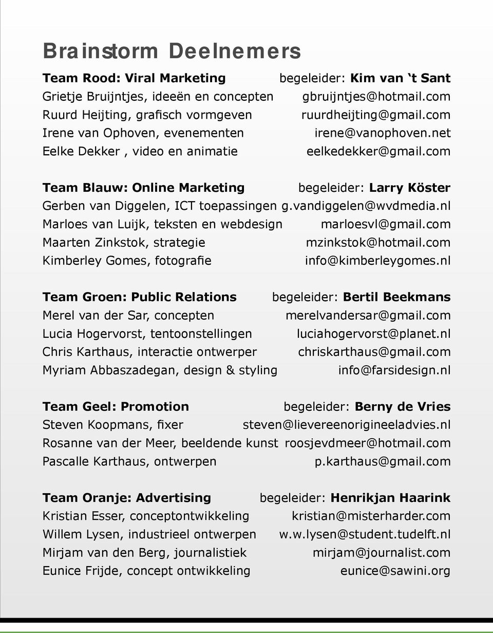 vandiggelen@wvdmedia.nl Marloes van Luijk, teksten en webdesign marloesvl@gmail.com Maarten Zinkstok, strategie mzinkstok@hotmail.com Kimberley Gomes, fotografie info@kimberleygomes.