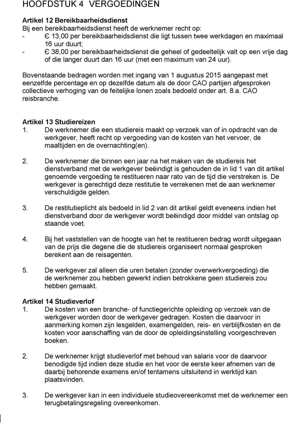 Bovenstaande bedragen worden met ingang van 1 augustus 2015 aangepast met eenzelfde percentage en op dezelfde datum als de door CAO partijen afgesproken collectieve verhoging van de feitelijke lonen