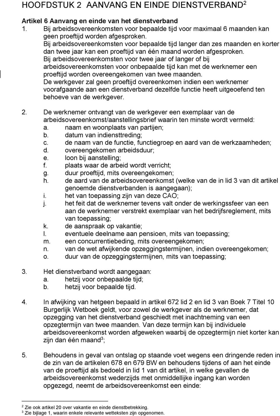 Bij arbeidsovereenkomsten voor bepaalde tijd langer dan zes maanden en korter dan twee jaar kan een proeftijd van één maand worden afgesproken.