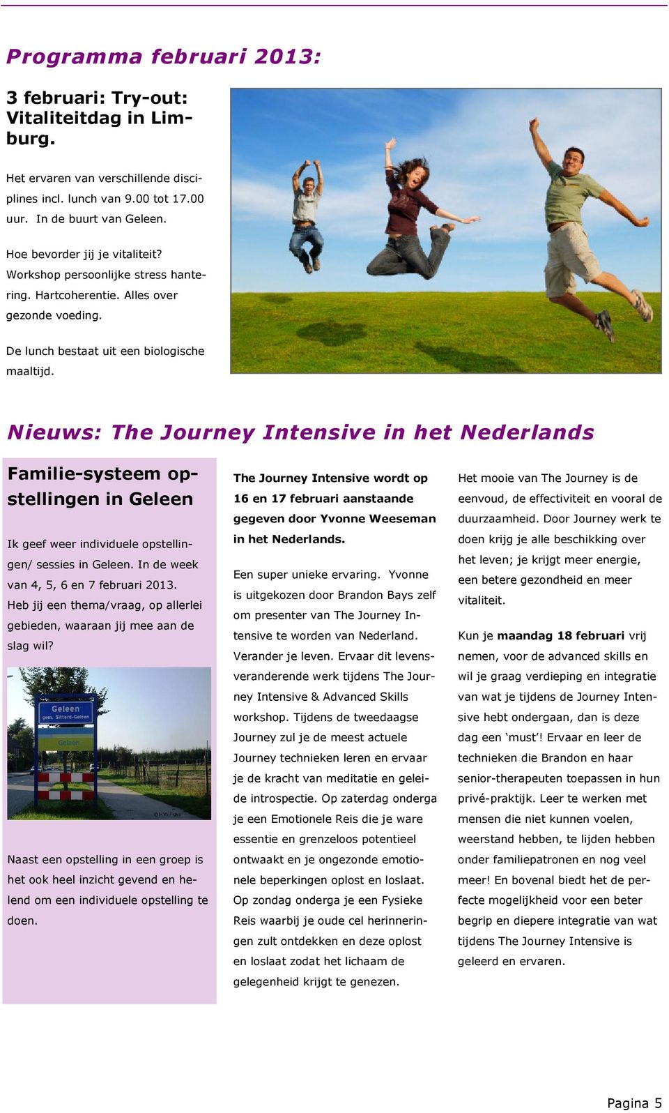 Nieuws: The Journey Intensive in het Nederlands Familie-systeem opstellingen in Geleen Ik geef weer individuele opstellingen/ sessies in Geleen. In de week van 4, 5, 6 en 7 februari 2013.