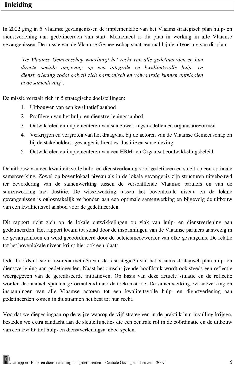 De missie van de Vlaamse Gemeenschap staat centraal bij de uitvoering van dit plan: De Vlaamse Gemeenschap waarborgt het recht van alle gedetineerden en hun directe sociale omgeving op een integrale