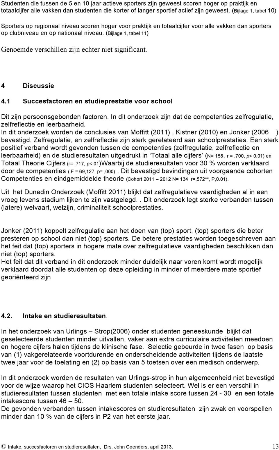 (Bijlage 1, tabel 11) Genoemde verschillen zijn echter niet significant. 4 Discussie 4.1 Succesfactoren en studieprestatie voor school Dit zijn persoonsgebonden factoren.