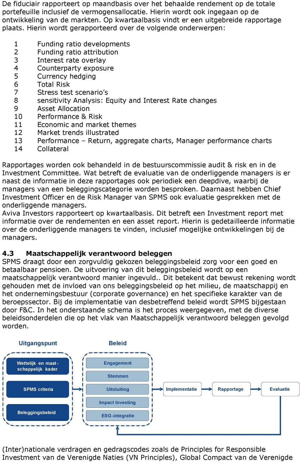 Hierin wordt gerapporteerd over de volgende onderwerpen: 1 Funding ratio developments 2 Funding ratio attribution 3 Interest rate overlay 4 Counterparty exposure 5 Currency hedging 6 Total Risk 7