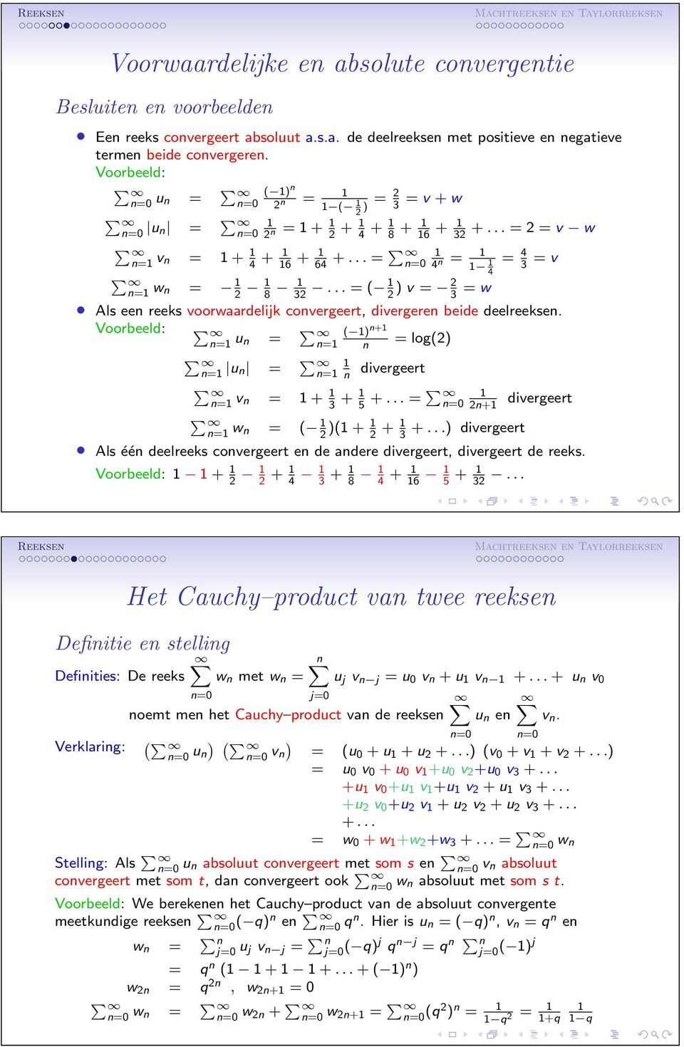 ..=( 2 ) v = 2 3 = w Als ee reeks voorwaardelijk covergeert, divergere beide deelreekse. Voorbeeld: = u = ( ) + = =log(2) = u = = divergeert = v = + 3 + 5 +...= =0 2+ divergeert = w = ( 2 )( + 2 + +.