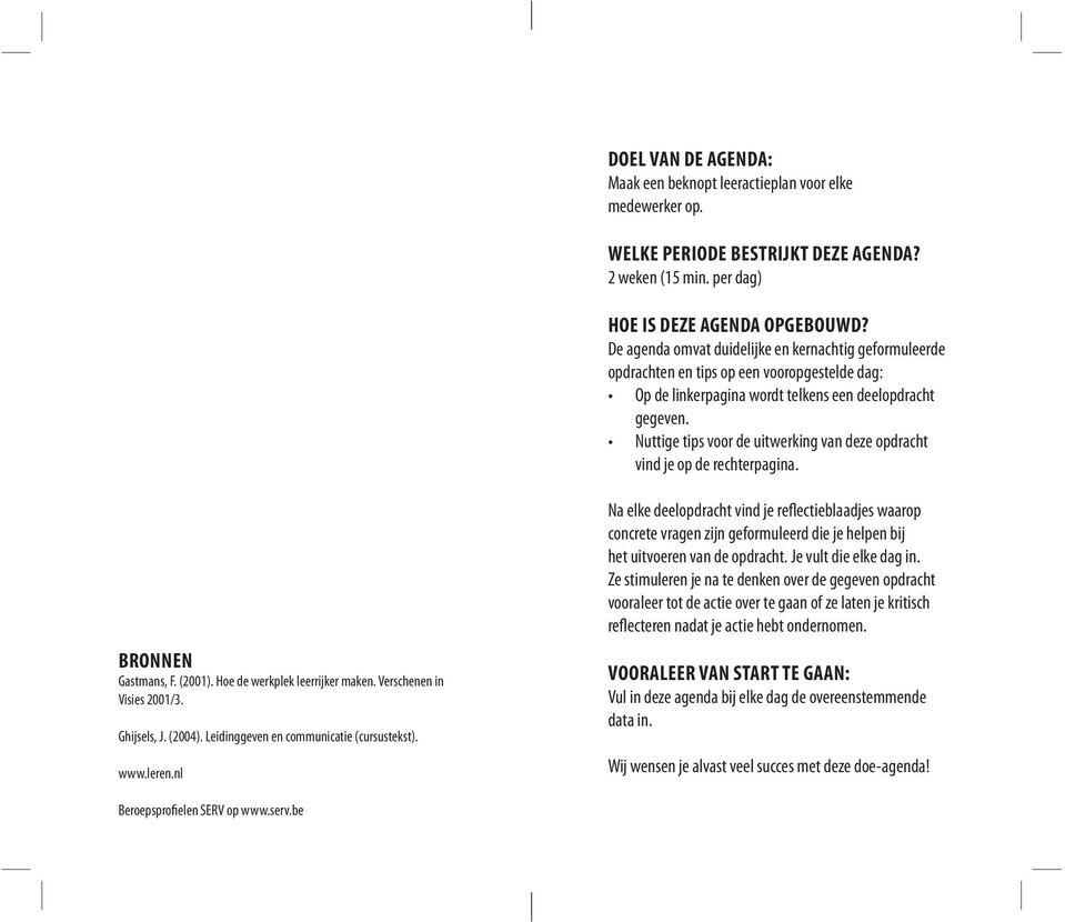 Nuttige tips voor de uitwerking van deze opdracht vind je op de rechterpagina. BRONNEN Gastmans, F. (2001). Hoe de werkplek leerrijker maken. Verschenen in Visies 2001/3. Ghijsels, J. (2004).