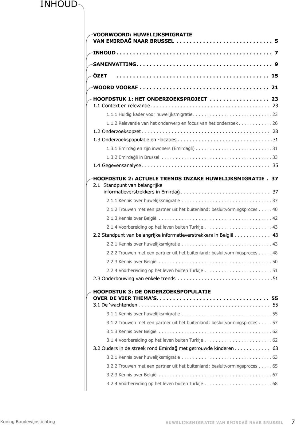 .. 31 1.3.2 Emirdağli in Brussel...33 1.4 Gegevensanalyse... 35 Hoofdstuk 2: Actuele trends inzake huwelijks migratie.. 37 2.1 Standpunt van belangrijke informatieverstrekkers in Emirdağ... 37 2.1.1 Kennis over huwelijksmigratie.