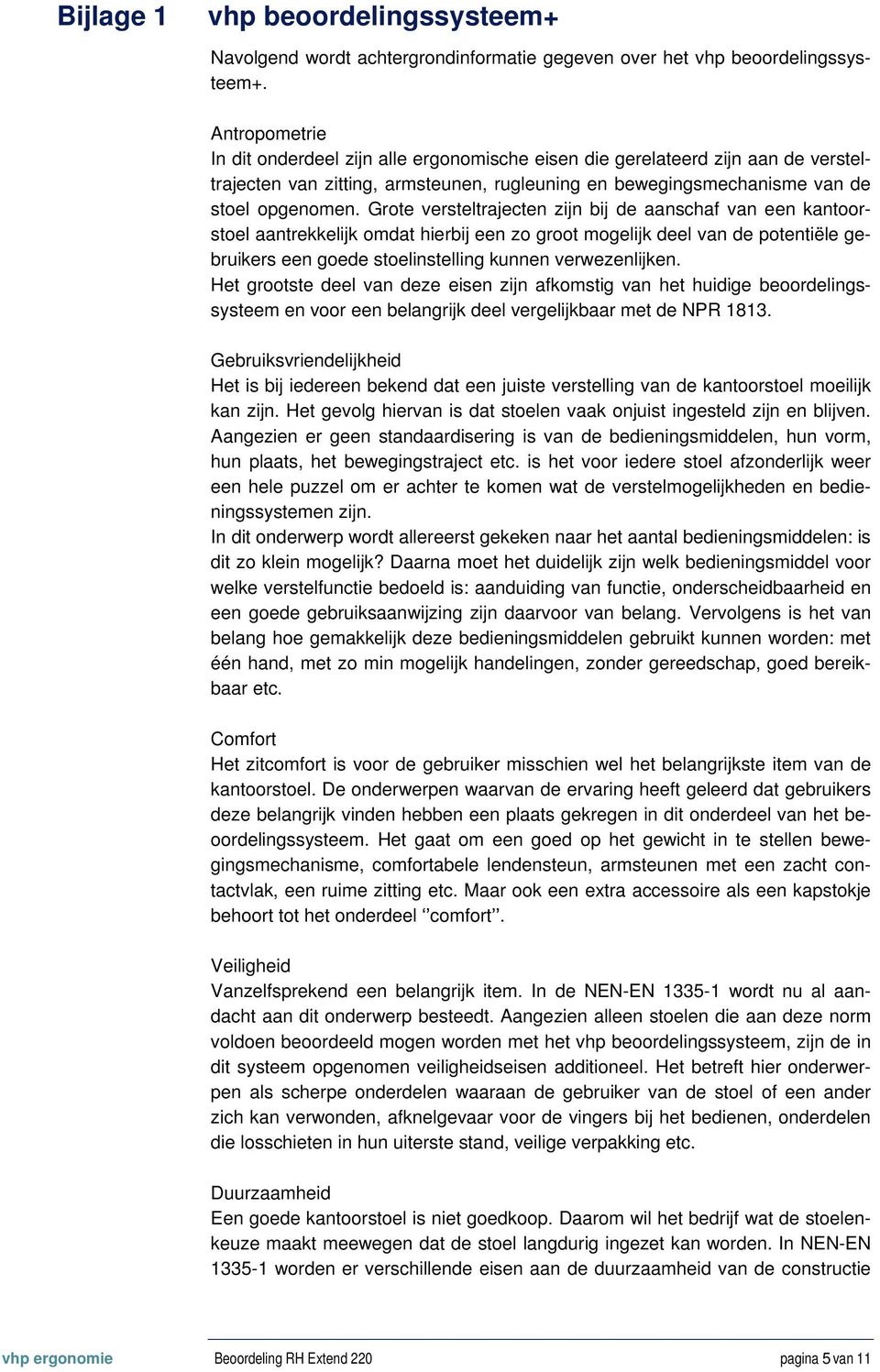 Grote versteltrajecten zijn bij de aanschaf van een kantoorstoel aantrekkelijk omdat hierbij een zo groot mogelijk deel van de potentiële gebruikers een goede stoelinstelling kunnen verwezenlijken.