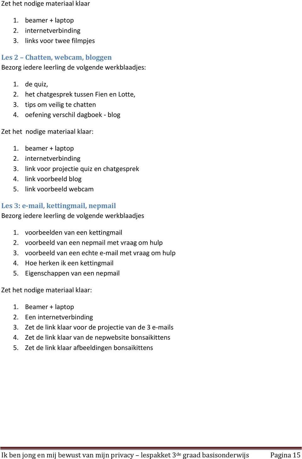 link voor projectie quiz en chatgesprek 4. link voorbeeld blog 5. link voorbeeld webcam Les 3: e mail, kettingmail, nepmail Bezorg iedere leerling de volgende werkblaadjes 1.