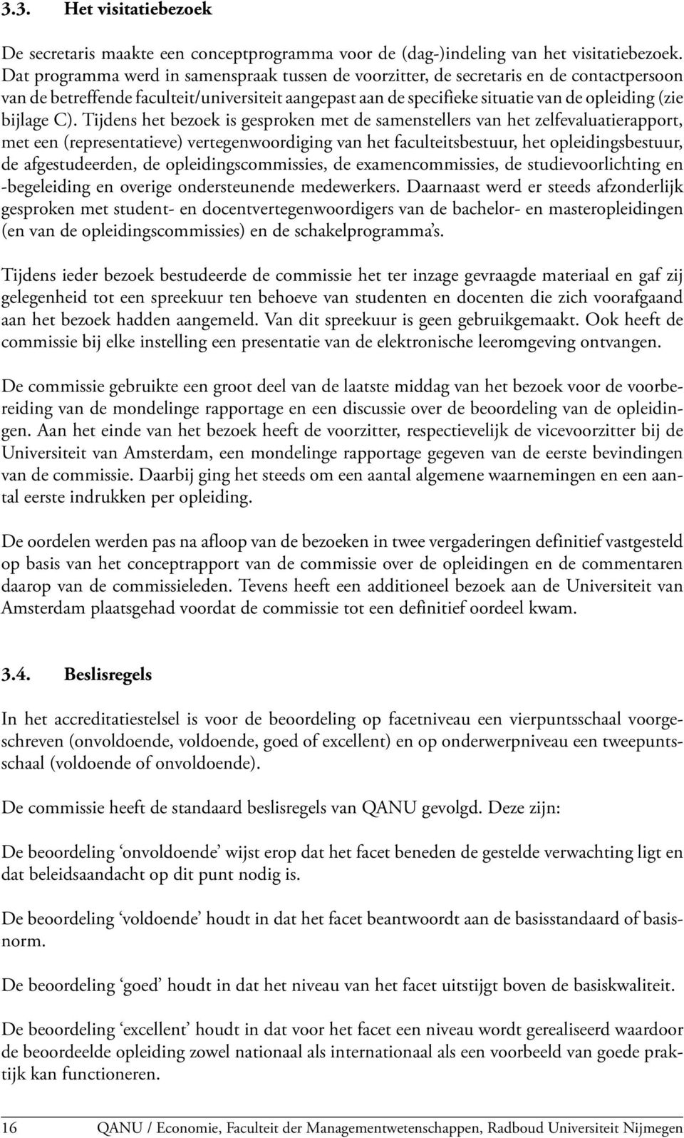 C). Tijdens het bezoek is gesproken met de samenstellers van het zelfevaluatierapport, met een (representatieve) vertegenwoordiging van het faculteitsbestuur, het opleidingsbestuur, de