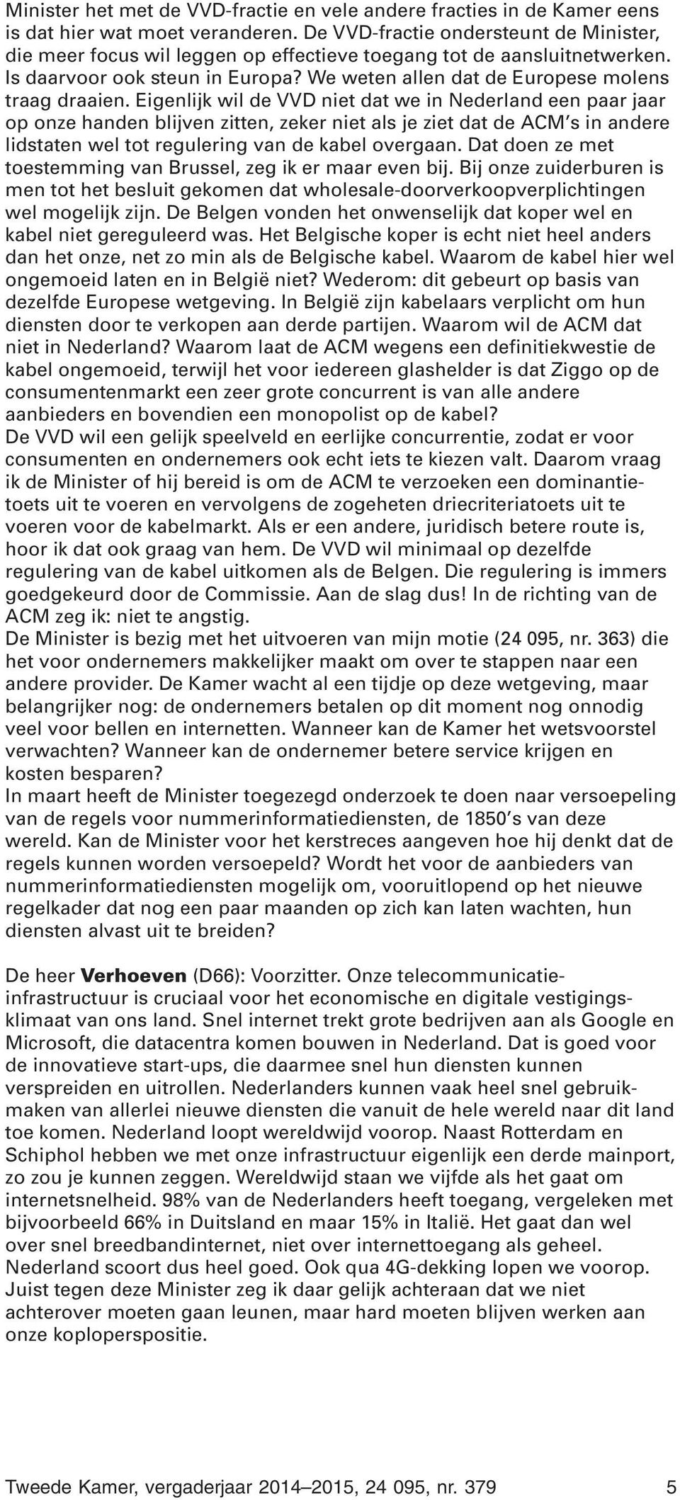 Eigenlijk wil de VVD niet dat we in Nederland een paar jaar op onze handen blijven zitten, zeker niet als je ziet dat de ACM s in andere lidstaten wel tot regulering van de kabel overgaan.