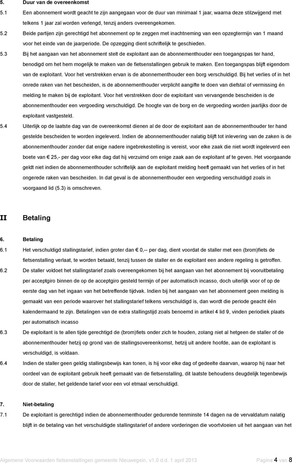 2 Beide partijen zijn gerechtigd het abonnement op te zeggen met inachtneming van een opzegtermijn van 1 maand voor het einde van de jaarperiode. De opzegging dient schriftelijk te geschieden. 5.