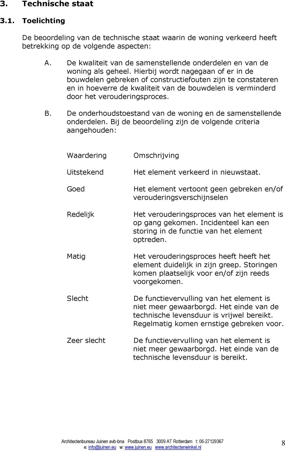 Hierbij wordt nagegaan of er in de bouwdelen gebreken of constructiefouten zijn te constateren en in hoeverre de kwaliteit van de bouwdelen is verminderd door het verouderingsproces. B.