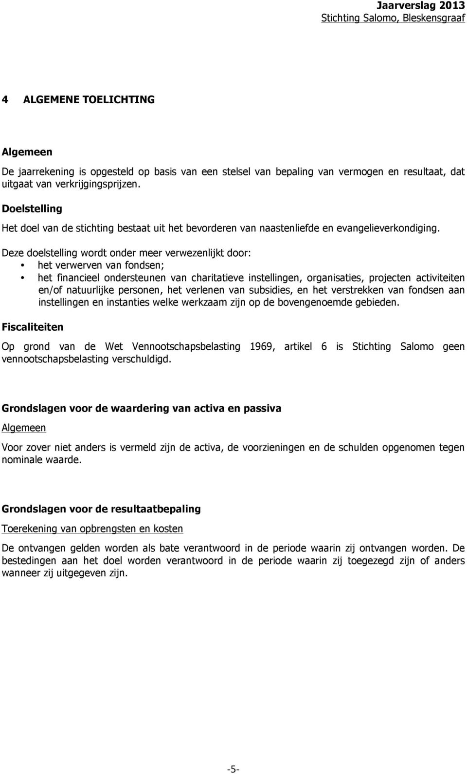 Deze doelstelling wordt onder meer verwezenlijkt door: het verwerven van fondsen; het financieel ondersteunen van charitatieve instellingen, organisaties, projecten activiteiten en/of natuurlijke