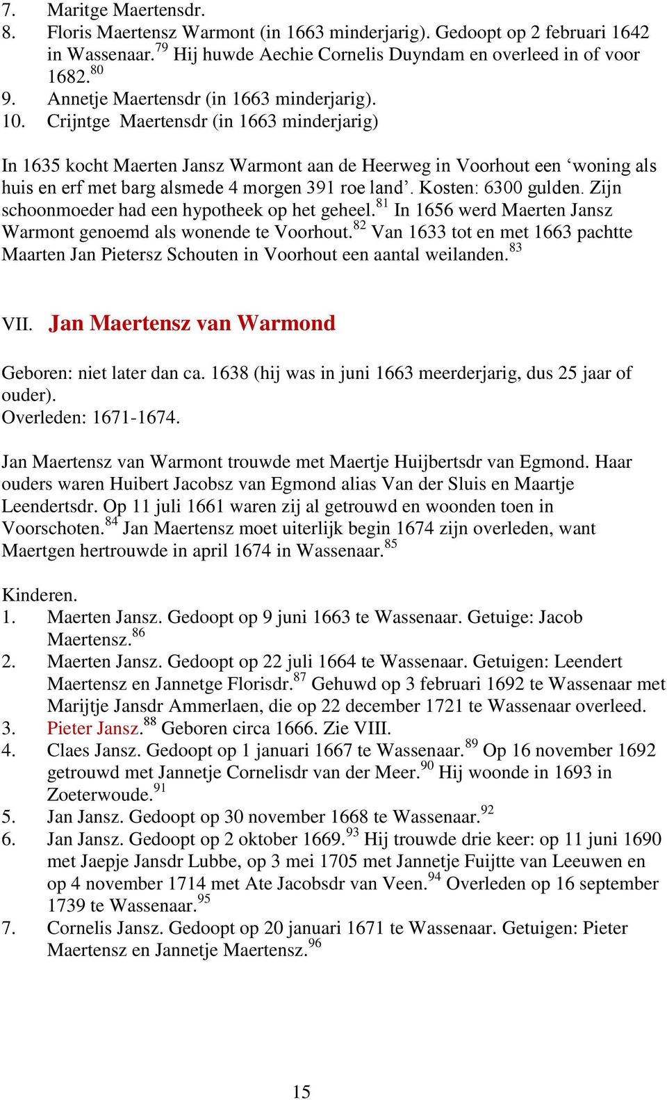 Crijntge Maertensdr (in 1663 minderjarig) In 1635 kocht Maerten Jansz Warmont aan de Heerweg in Voorhout een woning als huis en erf met barg alsmede 4 morgen 391 roe land. Kosten: 6300 gulden.