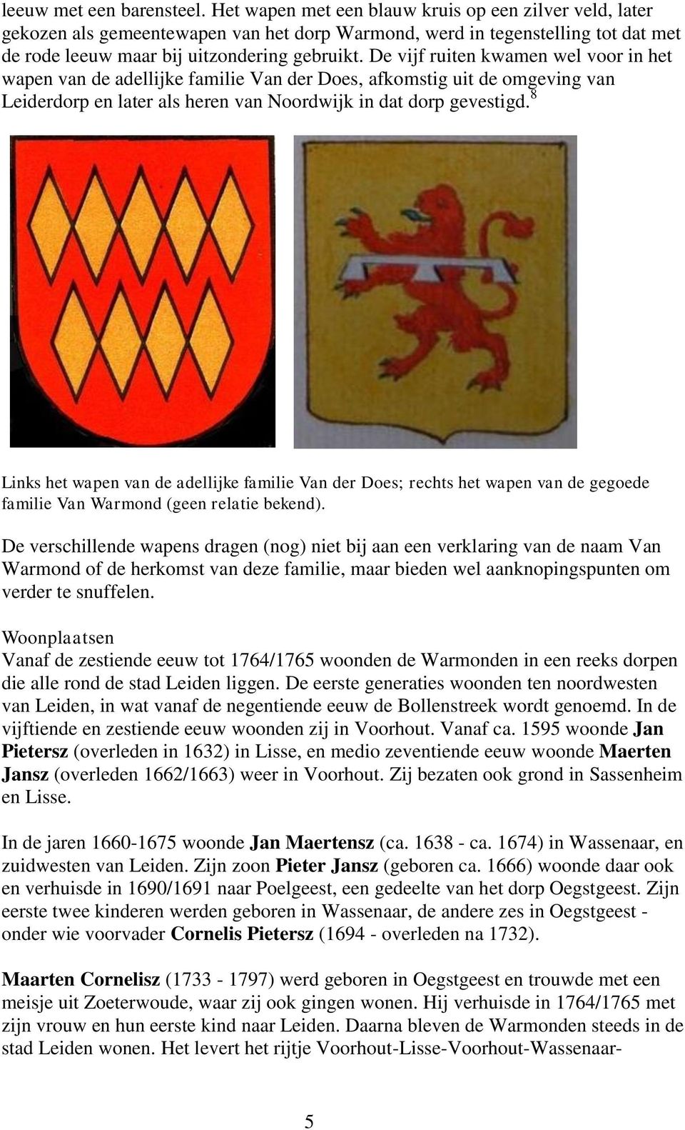 De vijf ruiten kwamen wel voor in het wapen van de adellijke familie Van der Does, afkomstig uit de omgeving van Leiderdorp en later als heren van Noordwijk in dat dorp gevestigd.