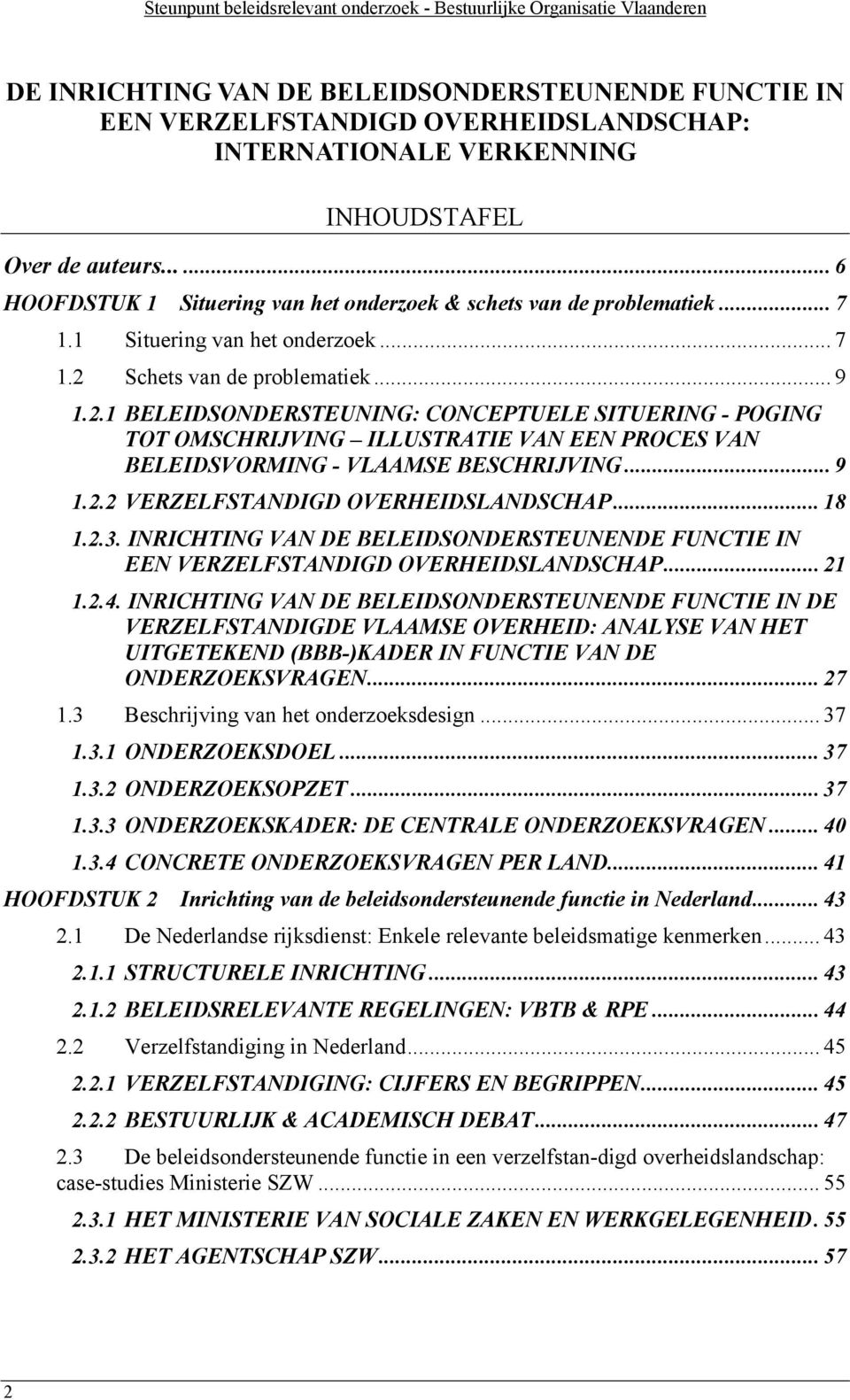 Schets van de problematiek... 9 1.2.1 BELEIDSONDERSTEUNING: CONCEPTUELE SITUERING - POGING TOT OMSCHRIJVING ILLUSTRATIE VAN EEN PROCES VAN BELEIDSVORMING - VLAAMSE BESCHRIJVING... 9 1.2.2 VERZELFSTANDIGD OVERHEIDSLANDSCHAP.