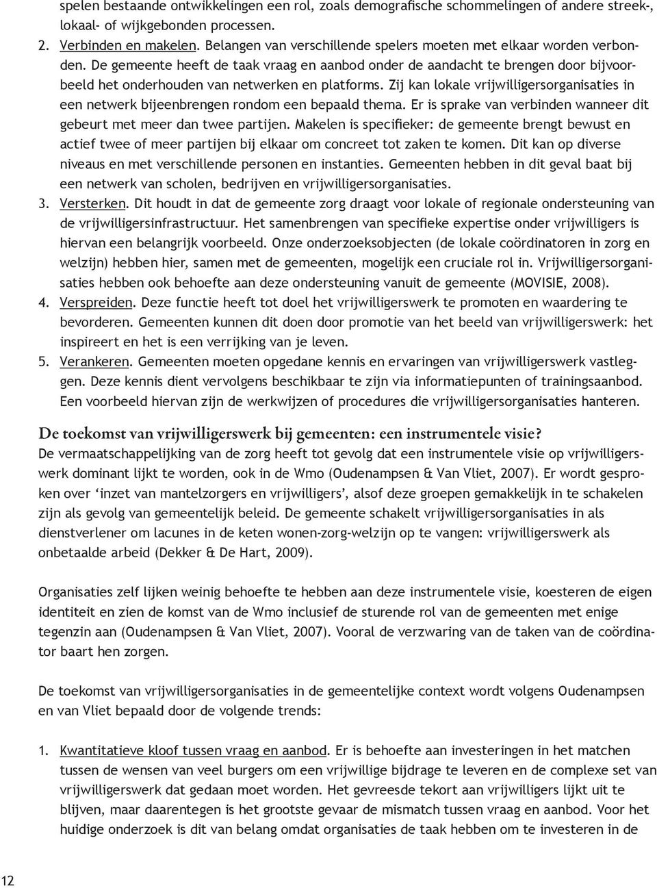 De gemeente heeft de taak vraag en aanbod onder de aandacht te brengen door bijvoorbeeld het onderhouden van netwerken en platforms.