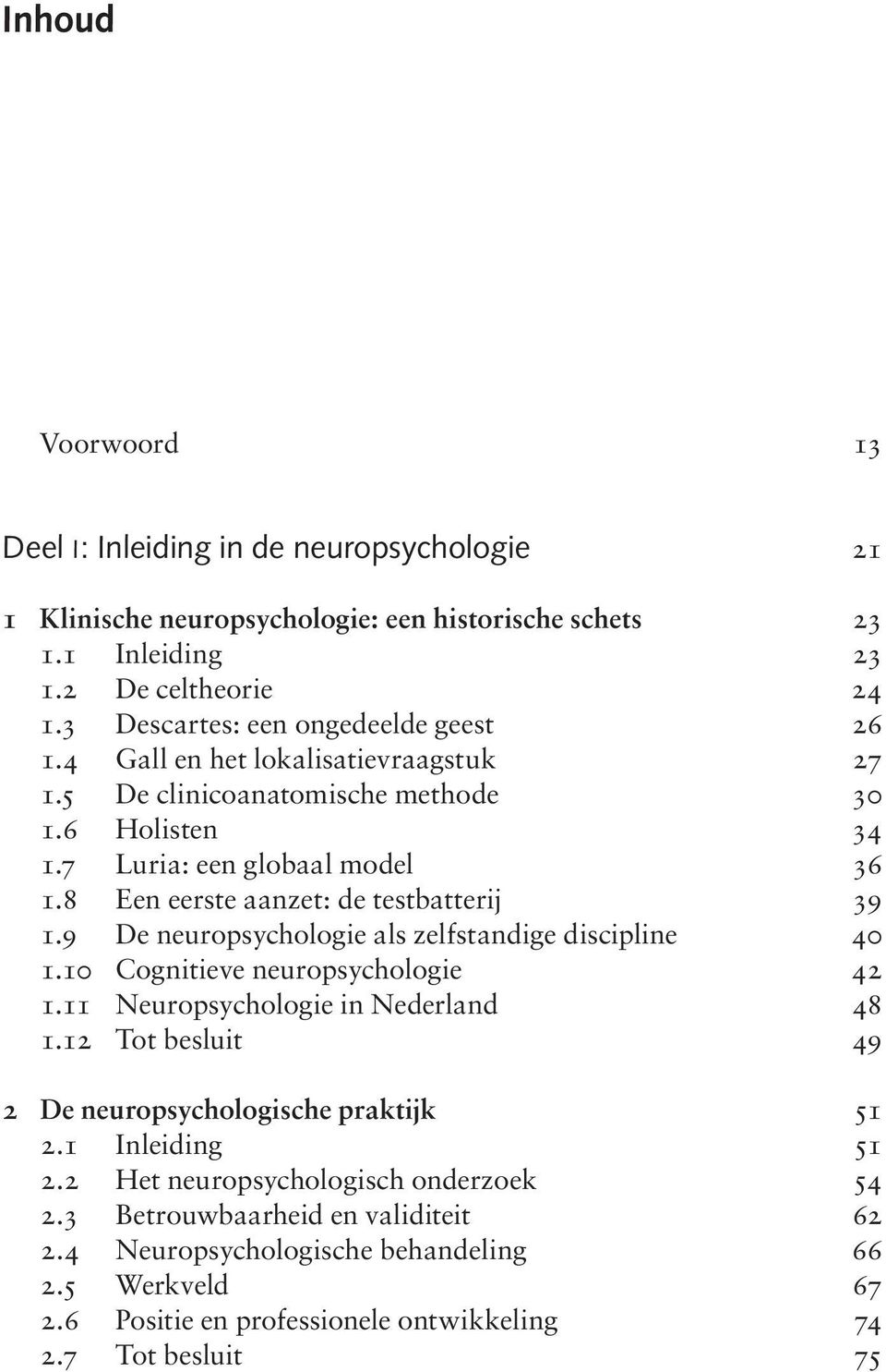 8 Een eerste aanzet: de testbatterij 39 1.9 De neuropsychologie als zelfstandige discipline 40 1.10 Cognitieve neuropsychologie 42 1.11 Neuropsychologie in Nederland 48 1.