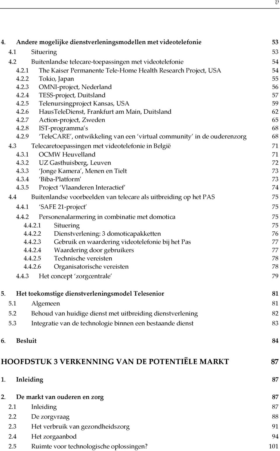 2.8 IST programma s 68 4.2.9 TeleCARE, ontwikkeling van een virtual community in de ouderenzorg 68 4.3 Telecaretoepassingen met videotelefonie in België 71 4.3.1 OCMW Heuvelland 71 4.3.2 UZ Gasthuisberg, Leuven 72 4.