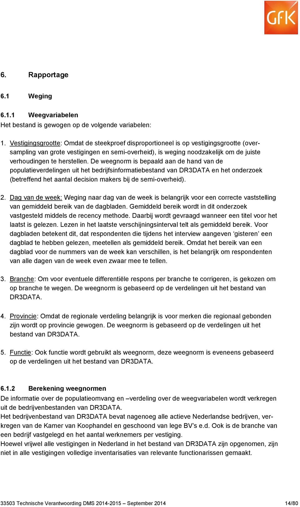 De weegnorm is bepaald aan de hand van de populatieverdelingen uit het bedrijfsinformatiebestand van DR3DATA en het onderzoek (betreffend het aantal decision makers bij de semi-overheid). 2.