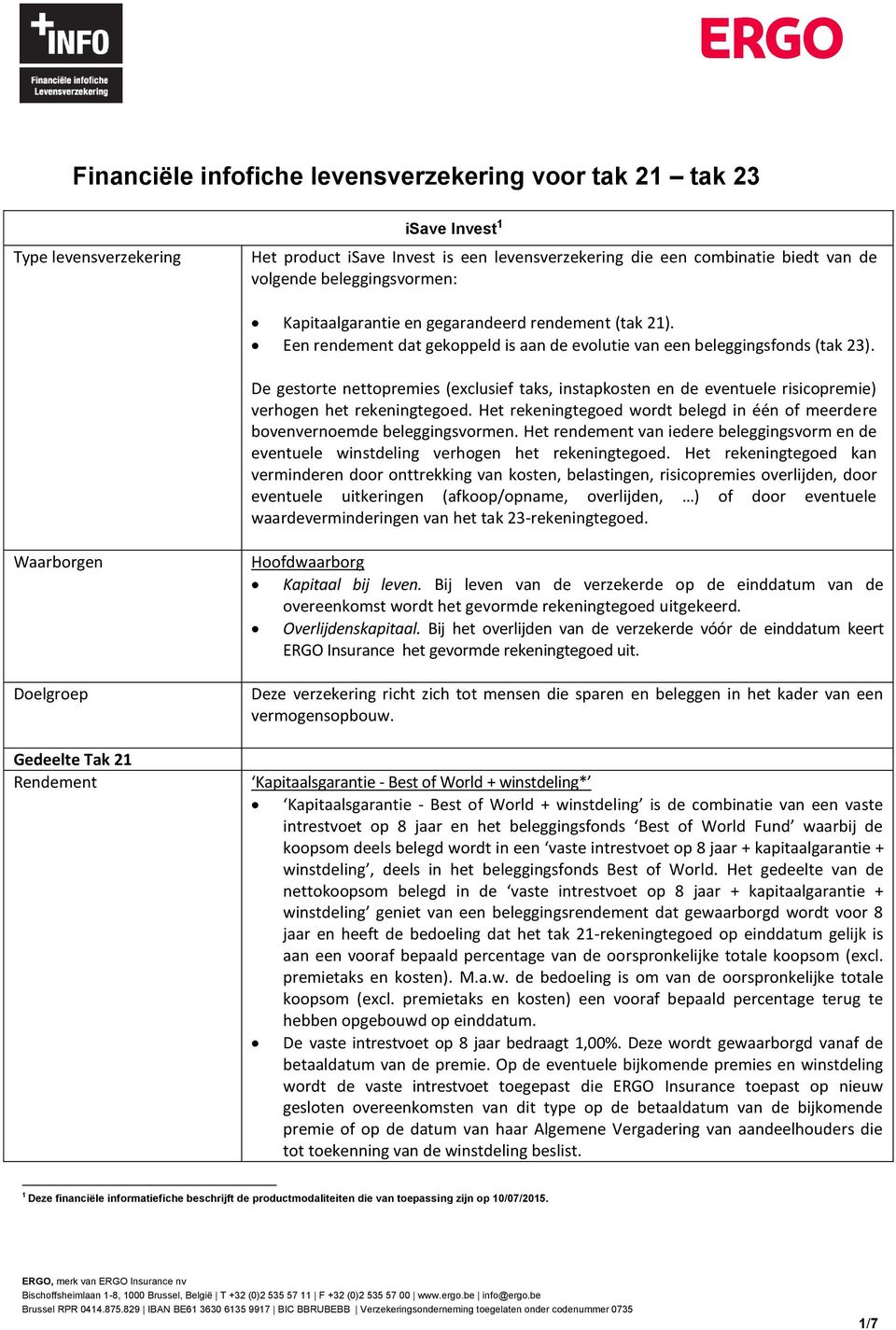 De gestorte nettopremies (exclusief taks, instapkosten en de eventuele risicopremie) verhogen het rekeningtegoed. Het rekeningtegoed wordt belegd in één of meerdere bovenvernoemde beleggingsvormen.