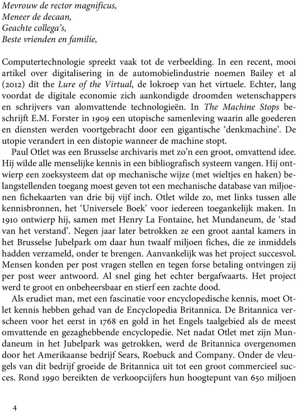 Echter, lang voordat de digitale economie zich aankondigde droomden wetenschappers en schrijvers van alomvattende technologieën. In The Ma