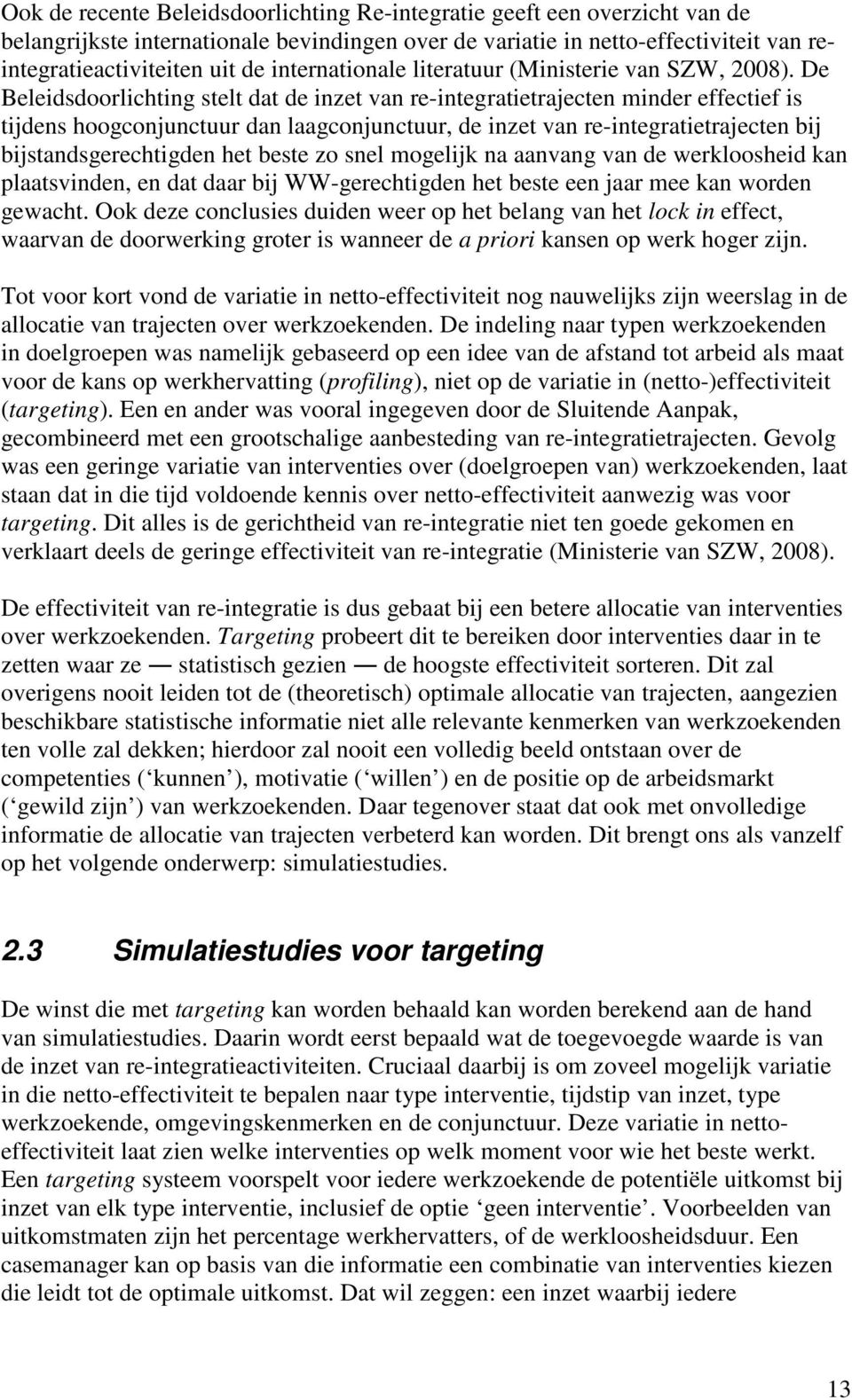 De Beleidsdoorlichting stelt dat de inzet van re-integratietrajecten minder effectief is tijdens hoogconjunctuur dan laagconjunctuur, de inzet van re-integratietrajecten bij bijstandsgerechtigden het