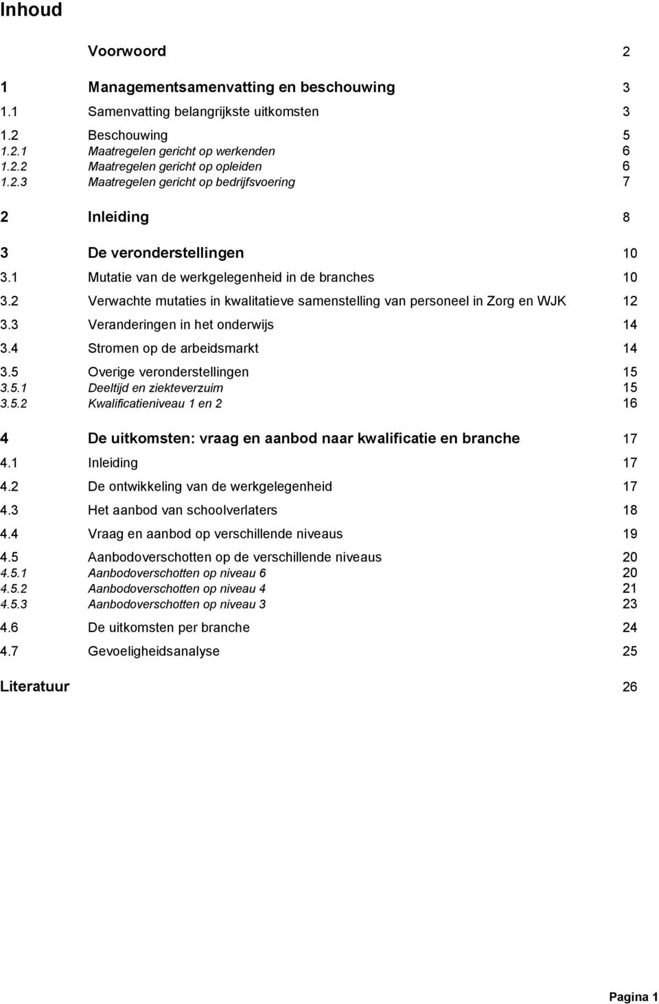 2 Verwachte mutaties in kwalitatieve samenstelling van personeel in Zorg en WJK 12 3.3 Veranderingen in het onderwijs 14 3.4 Stromen op de arbeidsmarkt 14 3.5 Overige veronderstellingen 15 3.5.1 Deeltijd en ziekteverzuim 15 3.