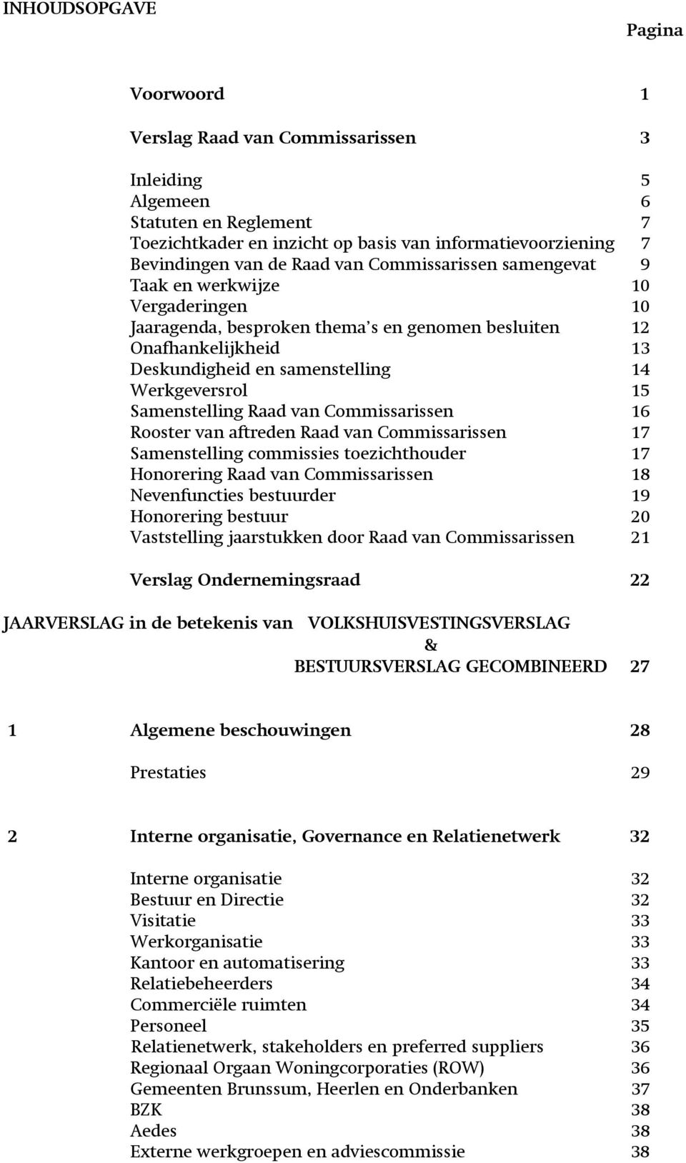 Samenstelling Raad van Commissarissen 16 Rooster van aftreden Raad van Commissarissen 17 Samenstelling commissies toezichthouder 17 Honorering Raad van Commissarissen 18 Nevenfuncties bestuurder 19