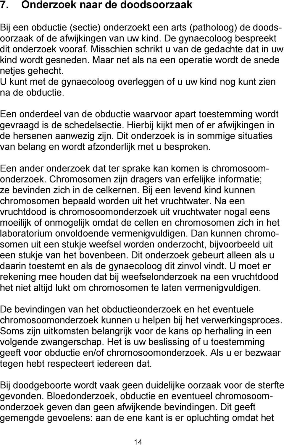 U kunt met de gynaecoloog overleggen of u uw kind nog kunt zien na de obductie. Een onderdeel van de obductie waarvoor apart toestemming wordt gevraagd is de schedelsectie.