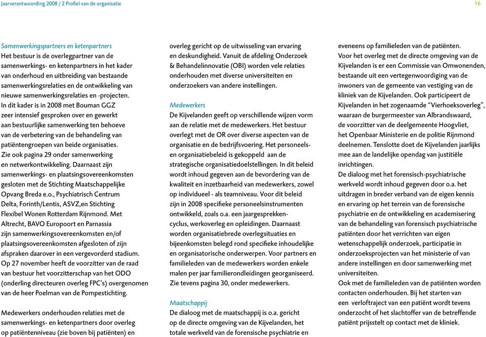 In dit kader is in 2008 met Bouman GGZ zeer intensief gesproken over en gewerkt aan bestuurlijke samenwerking ten behoeve van de verbetering van de behandeling van patiëntengroepen van beide