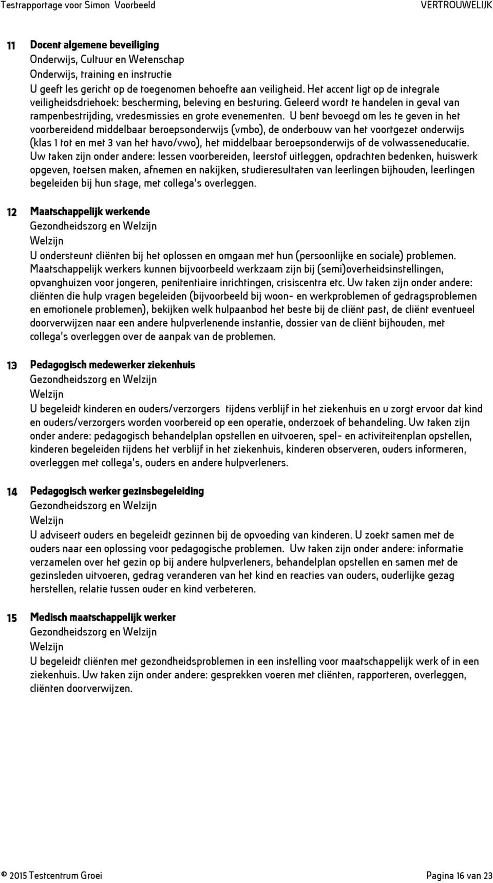 U bent bevoegd om les te geven in het voorbereidend middelbaar beroepsonderwijs (vmbo), de onderbouw van het voortgezet onderwijs (klas 1 tot en met 3 van het havo/vwo), het middelbaar