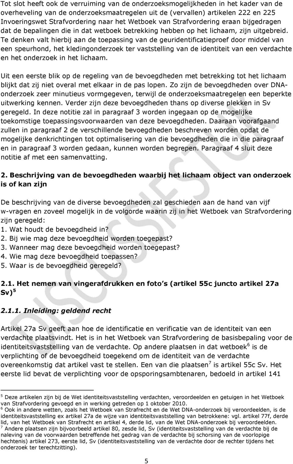 Te denken valt hierbij aan de toepassing van de geuridentificatieproef door middel van een speurhond, het kledingonderzoek ter vaststelling van de identiteit van een verdachte en het onderzoek in het