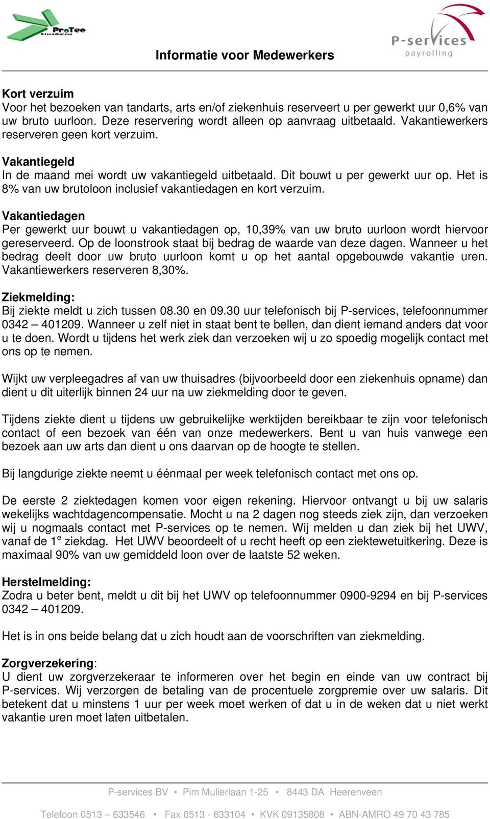 Het is 8% van uw brutoloon inclusief vakantiedagen en kort verzuim. Vakantiedagen Per gewerkt uur bouwt u vakantiedagen op, 10,39% van uw bruto uurloon wordt hiervoor gereserveerd.