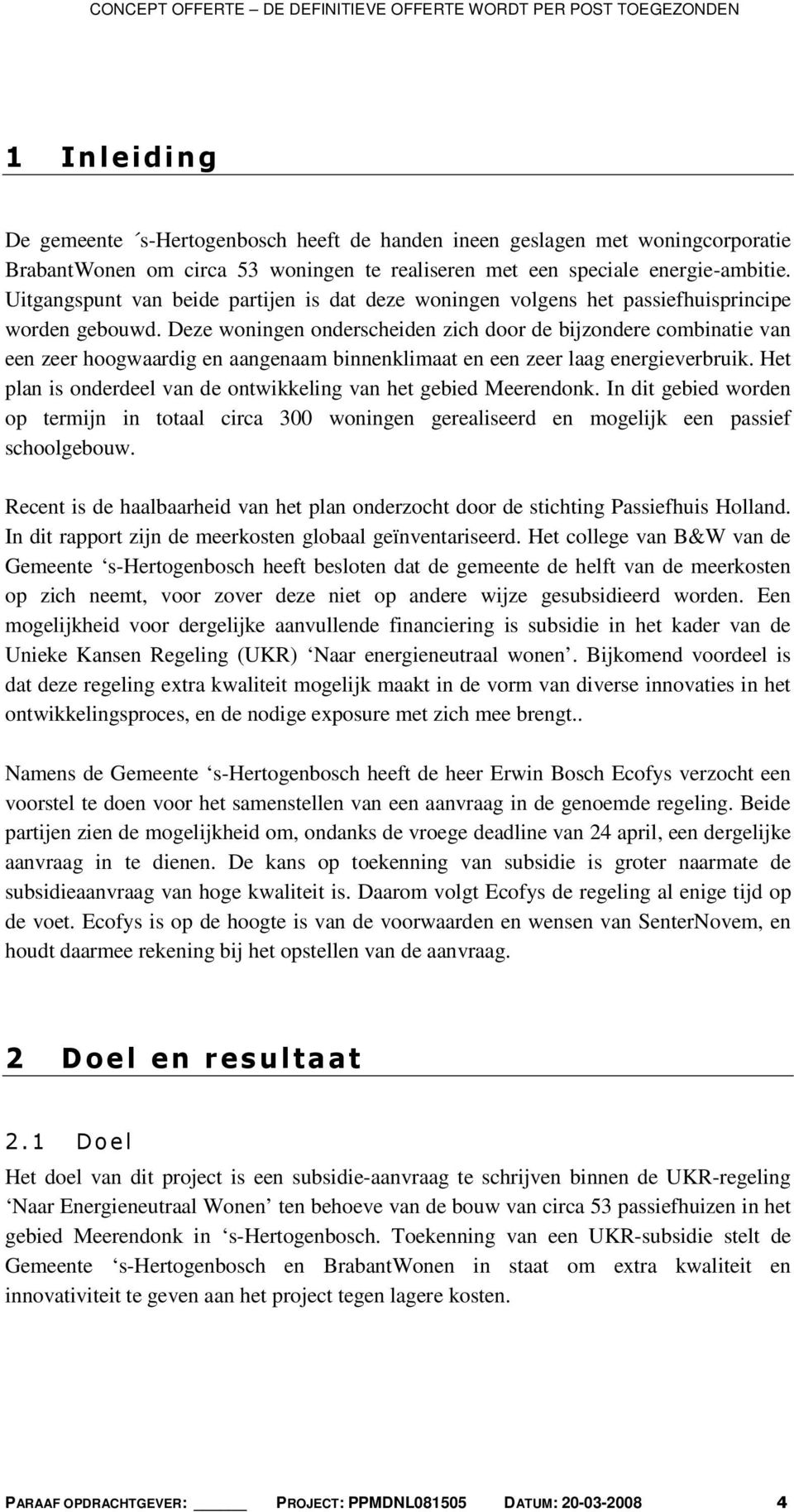 Deze woningen onderscheiden zich door de bijzondere combinatie van een zeer hoogwaardig en aangenaam binnenklimaat en een zeer laag energieverbruik.